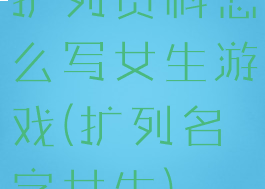 扩列资料怎么写女生游戏(扩列名字女生)