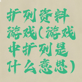 扩列资料游戏(游戏中扩列是什么意思)