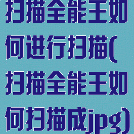 扫描全能王如何进行扫描(扫描全能王如何扫描成jpg)