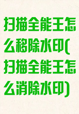 扫描全能王怎么移除水印(扫描全能王怎么消除水印)