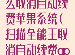 扫描全能王怎么取消自动续费苹果系统(扫描全能王取消自动续费apple)