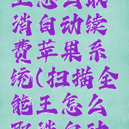 扫描全能王怎么取消自动续费苹果系统(扫描全能王怎么取消自动续费)