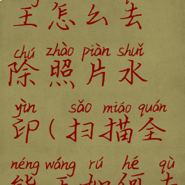 扫描全能王怎么去除照片水印(扫描全能王如何去水印)