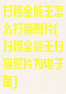 扫描全能王怎么扫描照片(扫描全能王扫描照片为电子版)