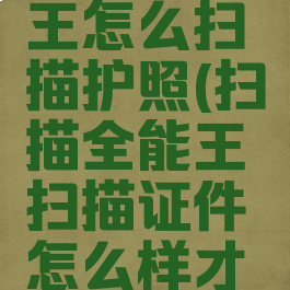 扫描全能王怎么扫描护照(扫描全能王扫描证件怎么样才能不收费)