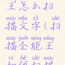 扫描全能王怎么扫描文字(扫描全能王如何扫描文档)