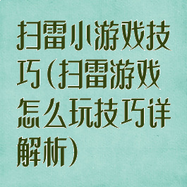 扫雷小游戏技巧(扫雷游戏怎么玩技巧详解析)
