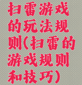 扫雷游戏的玩法规则(扫雷的游戏规则和技巧)