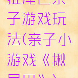 扯尾巴亲子游戏玩法(亲子小游戏《揪尾巴》)