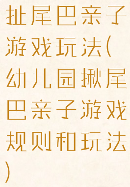 扯尾巴亲子游戏玩法(幼儿园揪尾巴亲子游戏规则和玩法)
