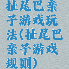 扯尾巴亲子游戏玩法(扯尾巴亲子游戏规则)