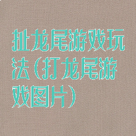 扯龙尾游戏玩法(打龙尾游戏图片)