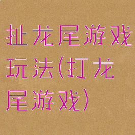 扯龙尾游戏玩法(打龙尾游戏)