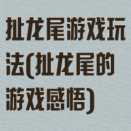 扯龙尾游戏玩法(扯龙尾的游戏感悟)