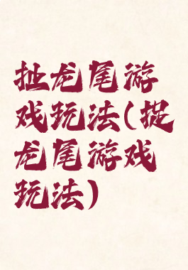 扯龙尾游戏玩法(捉龙尾游戏玩法)