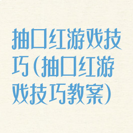 抽口红游戏技巧(抽口红游戏技巧教案)