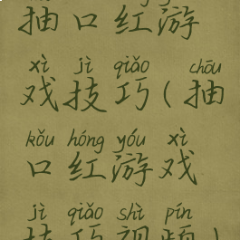 抽口红游戏技巧(抽口红游戏技巧视频)