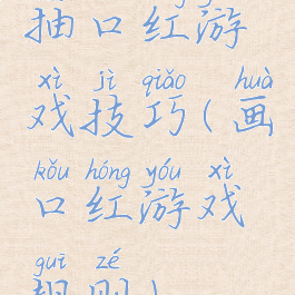 抽口红游戏技巧(画口红游戏规则)