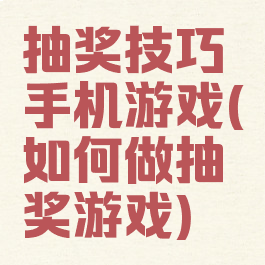 抽奖技巧手机游戏(如何做抽奖游戏)