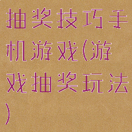 抽奖技巧手机游戏(游戏抽奖玩法)