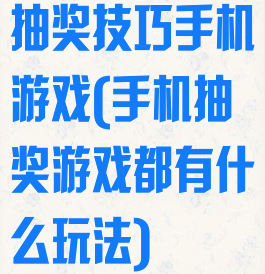 抽奖技巧手机游戏(手机抽奖游戏都有什么玩法)