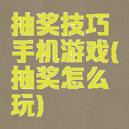 抽奖技巧手机游戏(抽奖怎么玩)