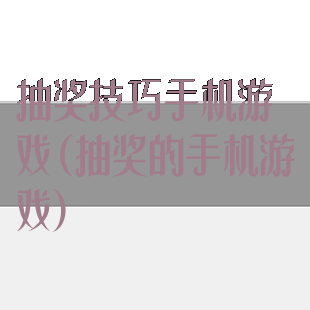 抽奖技巧手机游戏(抽奖的手机游戏)