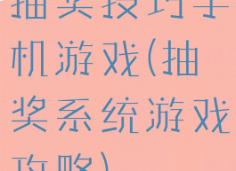 抽奖技巧手机游戏(抽奖系统游戏攻略)