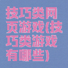 技巧类网页游戏(技巧类游戏有哪些)