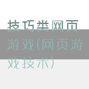 技巧类网页游戏(网页游戏技术)