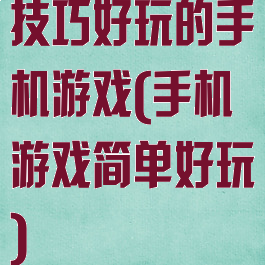 技巧好玩的手机游戏(手机游戏简单好玩)