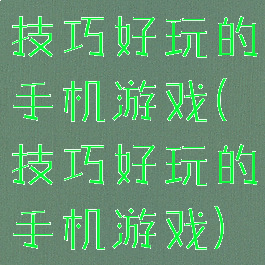 技巧好玩的手机游戏(技巧好玩的手机游戏)