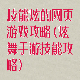 技能炫的网页游戏攻略(炫舞手游技能攻略)