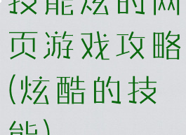 技能炫的网页游戏攻略(炫酷的技能)