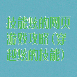 技能炫的网页游戏攻略(穿越炫的技能)