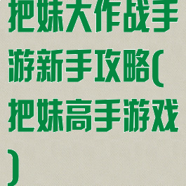 把妹大作战手游新手攻略(把妹高手游戏)