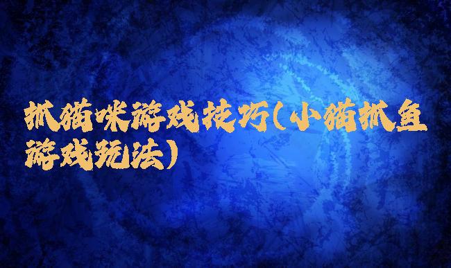 抓猫咪游戏技巧(小猫抓鱼游戏玩法)