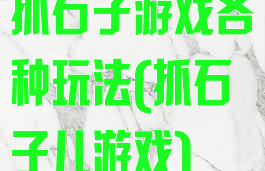抓石子游戏各种玩法(抓石子儿游戏)