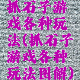 抓石子游戏各种玩法(抓石子游戏各种玩法图解)