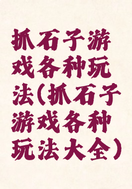 抓石子游戏各种玩法(抓石子游戏各种玩法大全)