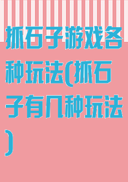 抓石子游戏各种玩法(抓石子有几种玩法)