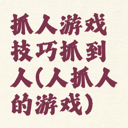 抓人游戏技巧抓到人(人抓人的游戏)