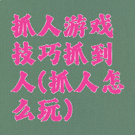 抓人游戏技巧抓到人(抓人怎么玩)