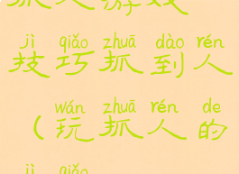 抓人游戏技巧抓到人(玩抓人的技巧)