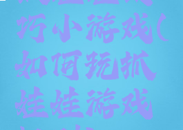 抓娃娃技巧小游戏(如何玩抓娃娃游戏规则)