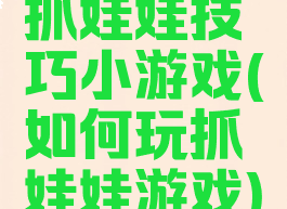 抓娃娃技巧小游戏(如何玩抓娃娃游戏)