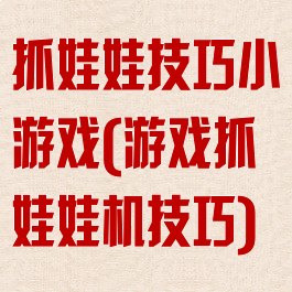 抓娃娃技巧小游戏(游戏抓娃娃机技巧)