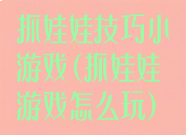 抓娃娃技巧小游戏(抓娃娃游戏怎么玩)