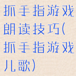抓手指游戏朗读技巧(抓手指游戏儿歌)