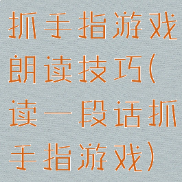抓手指游戏朗读技巧(读一段话抓手指游戏)